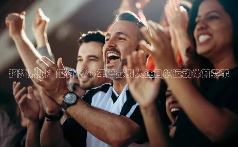 超越界限：探讨2023年度最引人注目的运动体育赛事